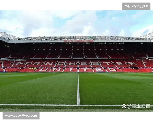 曼联老特拉福德启动维修工程 部分看台暂时关闭影响比赛观众体验